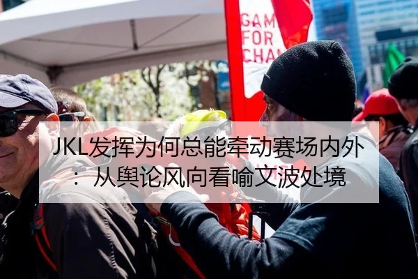 JKL发挥为何总能牵动赛场内外：从舆论风向看喻文波处境 | 8868tiyu